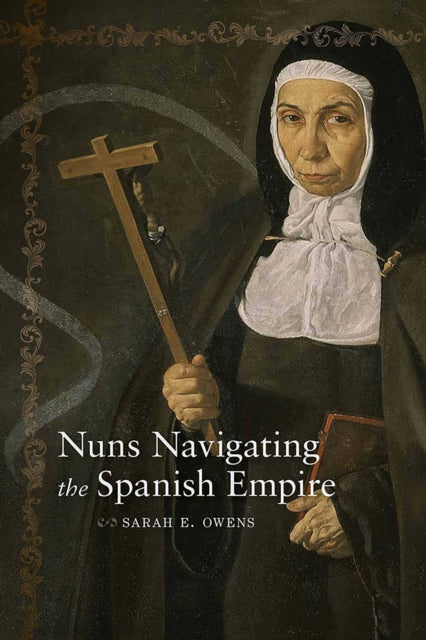 Book cover of: Nuns Navigating the Spanish Empire. By: Sarah E. Owens