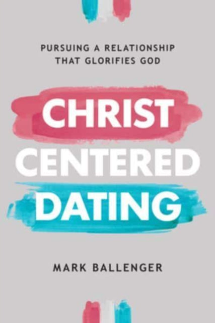Book cover of: Christ-Centered Dating. By: Mark Ballenger