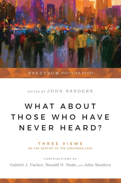 Book cover of: What About Those Who Have Never Heard? – Three Views on the Destiny of the Unevangelized