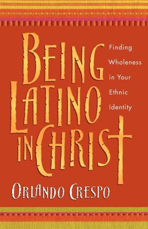 Being Latino in Christ – Finding Wholeness in Your Ethnic Identity