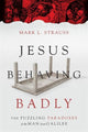 Book cover of: Jesus Behaving Badly – The Puzzling Paradoxes of the Man from Galilee. By: Mark L. Strauss