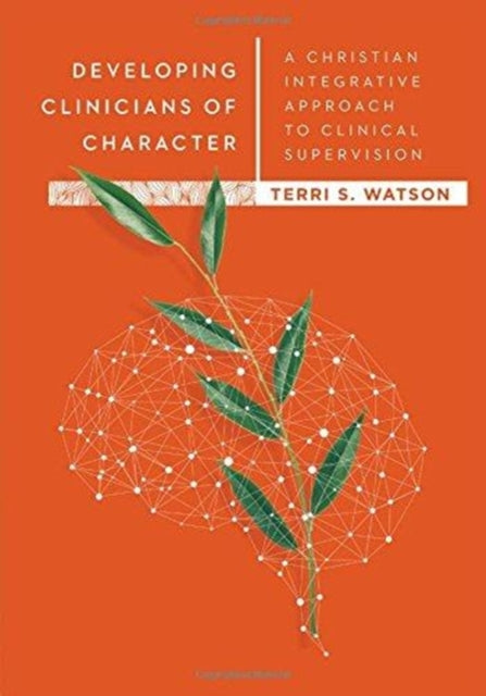 Book cover of: Developing Clinicians of Character – A Christian Integrative Approach to Clinical Supervision. By: Terri S. Watson