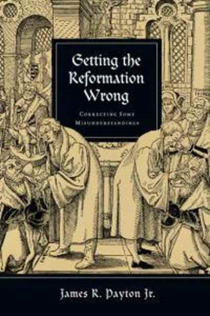 Book cover of: Getting the Reformation Wrong – Correcting Some Misunderstandings. By: James R. Payton