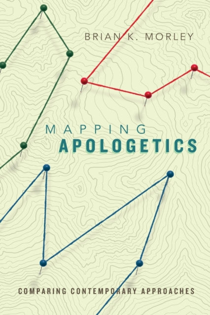 Book cover of: Mapping Apologetics – Comparing Contemporary Approaches. By: Brian K. Morley