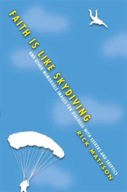 Book cover of: Faith Is Like Skydiving – And Other Memorable Images for Dialogue with Seekers and Skeptics. By: Rick Mattson