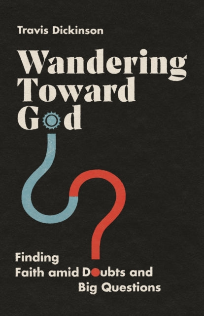 Book cover of: Wandering Toward God – Finding Faith amid Doubts and Big Questions. By: Travis Dickinson