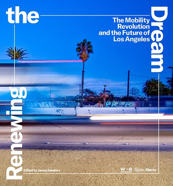 Renewing the Dream, Mobility Revolution and the Future of Los Angeles, The 9780847873296 James Sanders