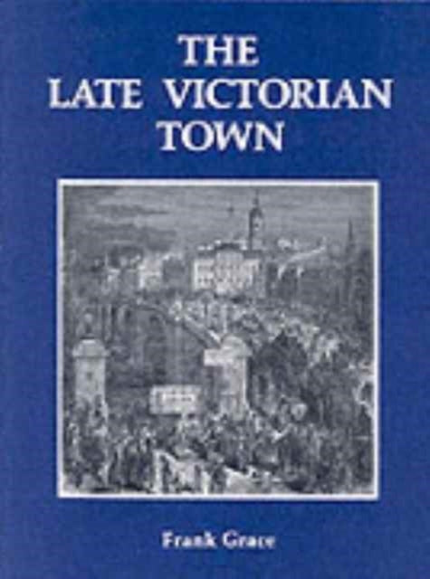 Book cover of: Late Victorian Town. By: Frank Grace