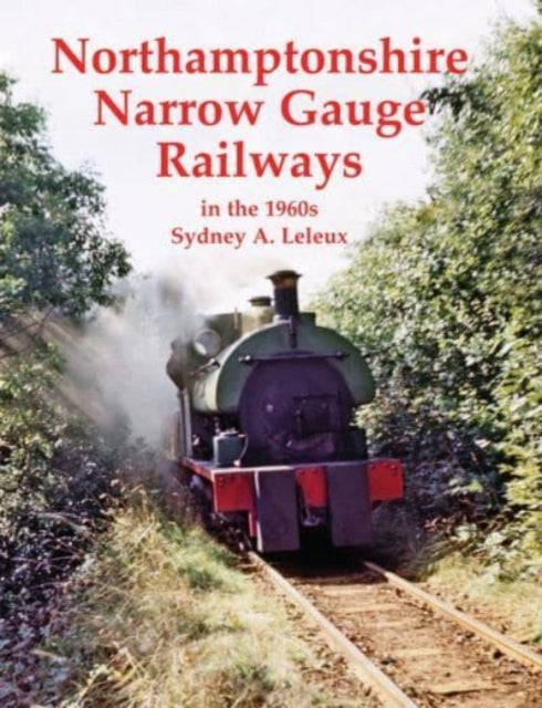 Book cover of: Northamptonshire Narrow Gauge Railways in the 1960s. By: Sydney A. Leleux