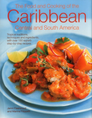 Food and Cooking of the Caribbean Central and South America, Tropical Traditions, Techniques and Ingredients, with Over 150 Superb Step-by-Step Recipes