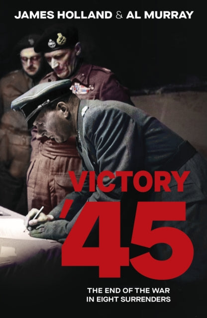 Victory '45, The End of the War in Eight Surrenders 9780857507952 James Holland
