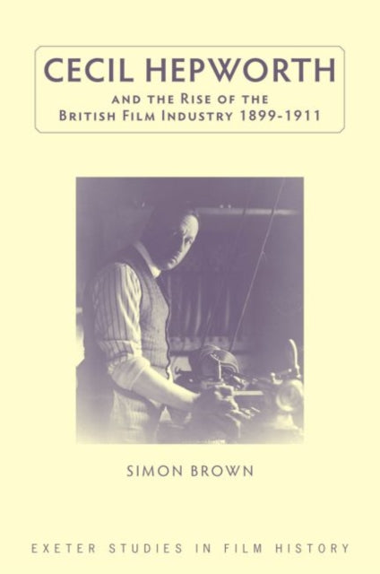 Book cover of: Cecil Hepworth and the Rise of the British Film Industry 1899-1911. By: Simon Brown