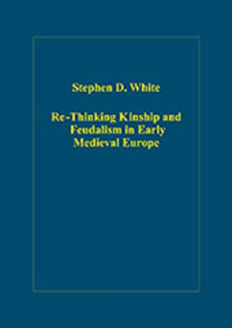 Book cover of: Re-Thinking Kinship and Feudalism in Early Medieval Europe. By: Stephen D. White