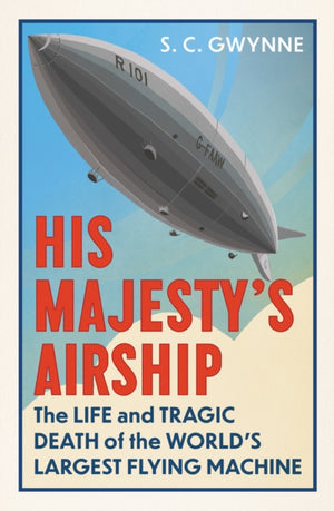 His Majesty's Airship, The Life and Tragic Death of the World's Largest Flying Machine