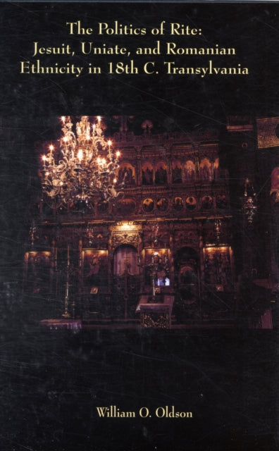 Book cover of: Politics of Rite – Jesuit, Uniate, and Romanian Ethnicity in Eighteenth–Century Transylvania. By: William O. Oldson