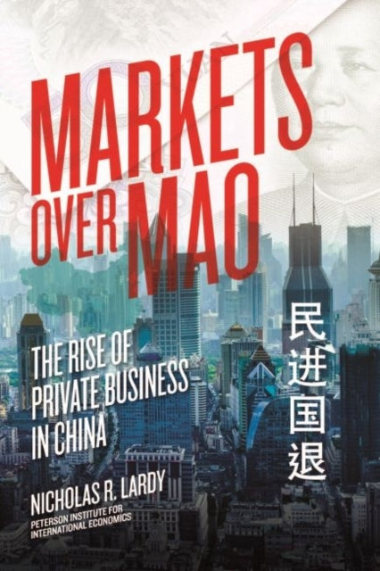 Book cover of: Markets Over Mao – The Rise of Private Business in China. By: Nicholas R. Lardy