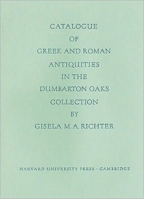Book cover of: Catalogue of the Greek and Roman Antiquities in the Dumbarton Oaks Collection. By: Gisela M. H. Richter