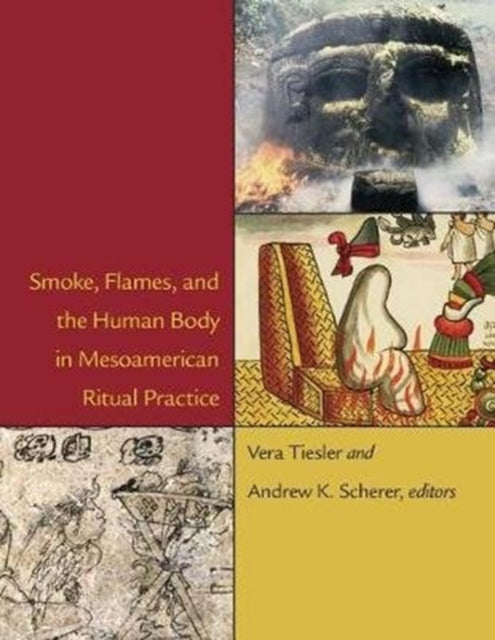 Book cover of: Smoke, Flames, and the Human Body in Mesoamerican Ritual Practice. By: Vera Tiesler