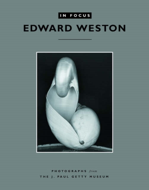 Book cover of: In Focus: Edward Weston – Photographs from the J.Paul Getty Museum