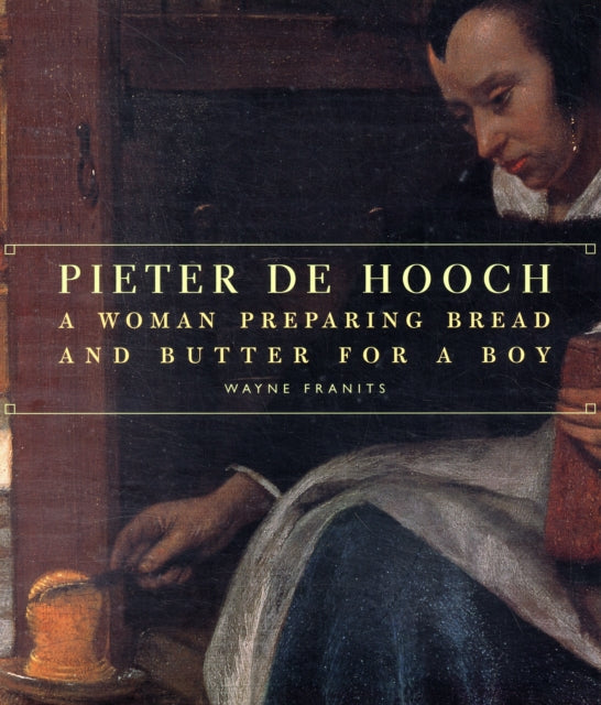 Book cover of: Pieter de Hooch – A Woman Preparing Bread and Butter for a Boy. By: Wayne E. Franits