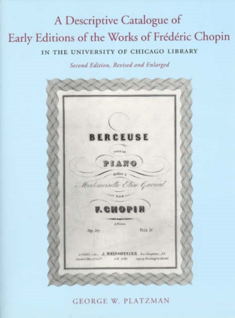 Book cover of: Descriptive Catalogue of Early Editions of the Works of Frederic Chopin in the University of Chicago Library. By: George W. Platzman