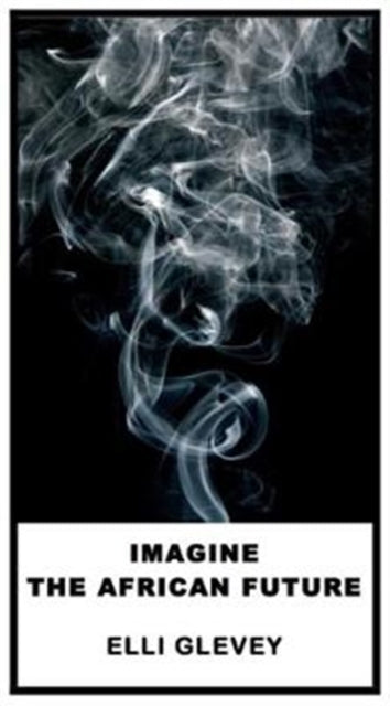 Book cover of: Imagine The African Future. By: Elli GLEVEY