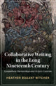 Book cover of: Collaborative Writing in the Long Nineteenth Century. By: Heather Bozant Witcher