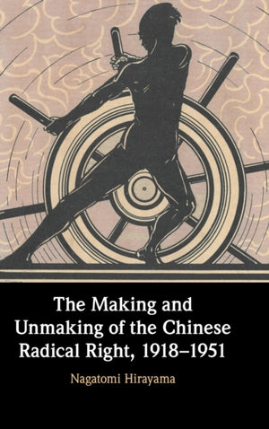 The Making and Unmaking of the Chinese Radical Right, 1918–1951