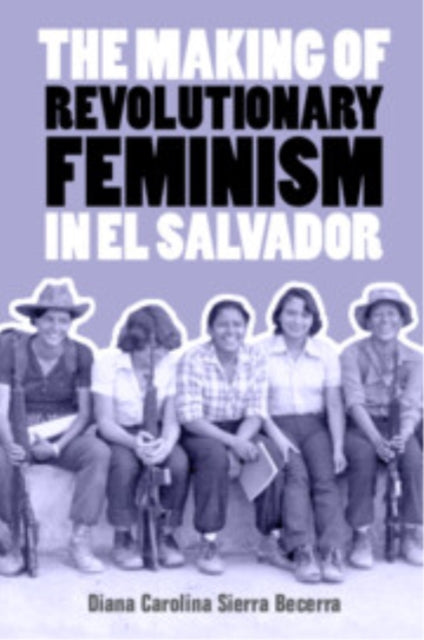 Book cover of: Making of Revolutionary Feminism in El Salvador