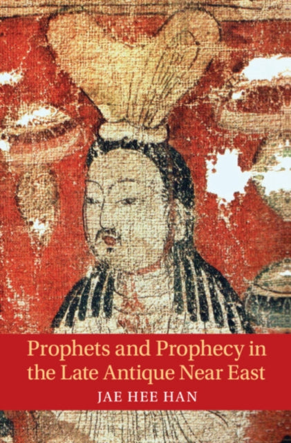 Book cover of: Prophets and Prophecy in the Late Antique Near East. By: Jae Hee Han