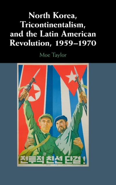Book cover of: North Korea, Tricontinentalism, and the Latin American Revolution, 1959–1970. By: Moe Taylor
