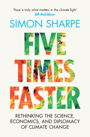 Five Times Faster, Rethinking the Science, Economics, and Diplomacy of Climate Change