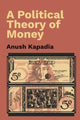 Book cover of: Political Theory of Money. By: Anush Kapadia