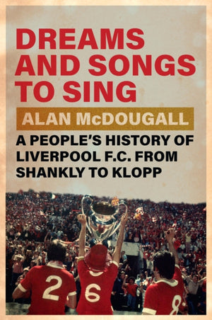 Dreams and Songs to Sing, A People's History of Liverpool FC from Shankly to Klopp