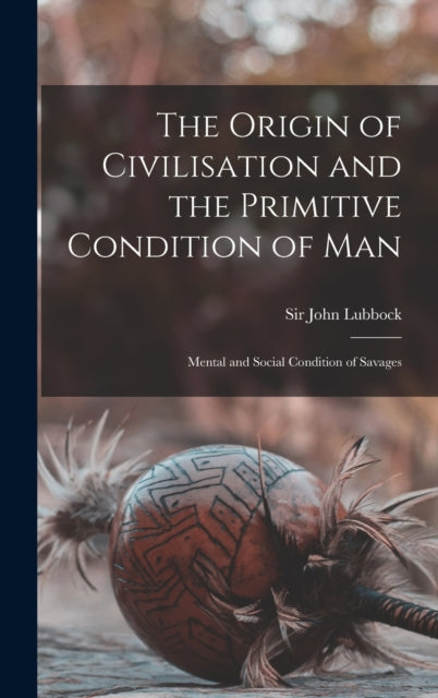Book cover of: Origin of Civilisation and the Primitive Condition of Man [microform]. By: John Lubbock