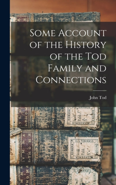 Book cover of: Some Account of the History of the Tod Family and Connections