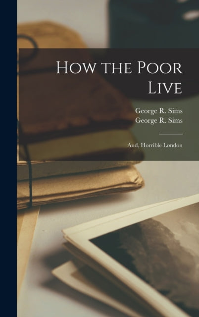 Book cover of: How the Poor Live; and, Horrible London. By: George R. 1847-1922 Sims