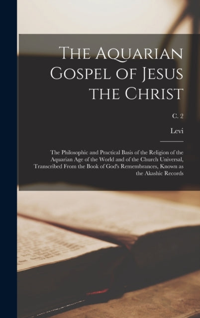 Book cover of: Aquarian Gospel of Jesus the Christ; the Philosophic and Practical Basis of the Religion of the Aquarian Age of the World and of the Church Universal, Transcribed From the Book of God's Remembrances, Known as the Akashic Records; c. 2
