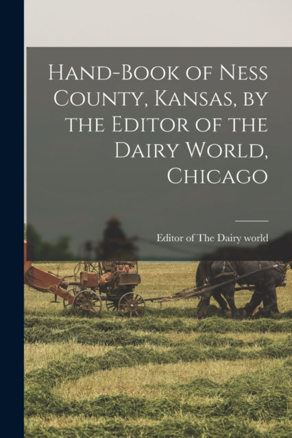 Book cover of: Hand-book of Ness County, Kansas, by the Editor of the Dairy World, Chicago. By: Editor Of The Dairy World