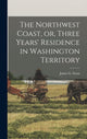 Book cover of: Northwest Coast, or, Three Years' Residence in Washington Territory [microform]. By: James G. (James Gilchrist) 181 Swan