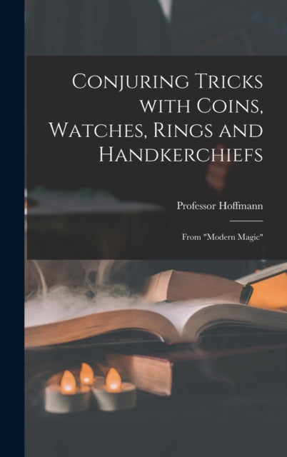 Book cover of: Conjuring Tricks With Coins, Watches, Rings and Handkerchiefs; From "Modern Magic". By: 1839-1919 Hoffmann