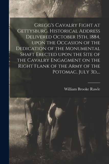 Book cover of: Gregg's Cavalry Fight at Gettysburg. Historical Address Delivered October 15th, 1884, Upon the Occasion of the Dedication of the Monumental Shaft Erected Upon the Site of the Cavalry Engagment on the Right Flank of the Army of the Potomac, July 3d, ...