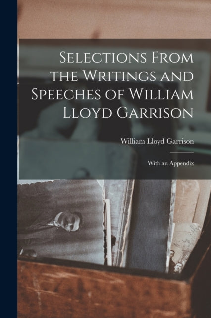Book cover of: Selections From the Writings and Speeches of William Lloyd Garrison. By: William Lloyd 1805-1879 Garrison