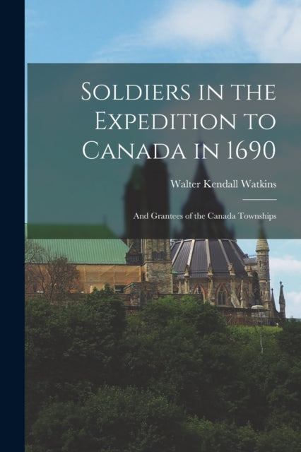 Book cover of: Soldiers in the Expedition to Canada in 1690 [microform]