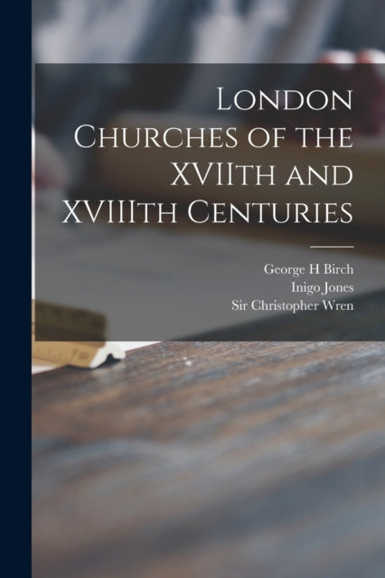 Book cover of: London Churches of the XVIIth and XVIIIth Centuries. By: George H. Birch