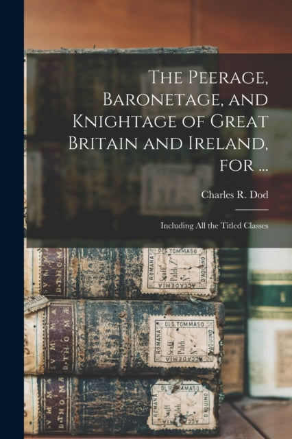 Book cover of: Peerage, Baronetage, and Knightage of Great Britain and Ireland, for .... By: Charles R. Dod