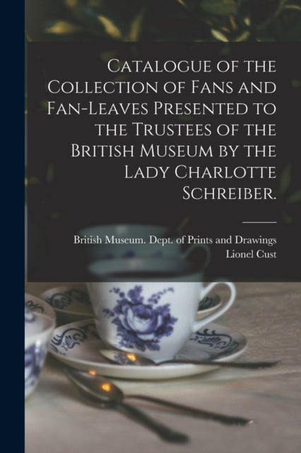 Book cover of: Catalogue of the Collection of Fans and Fan-leaves Presented to the Trustees of the British Museum by the Lady Charlotte Schreiber.. By: British Museum Dept of Prints and D