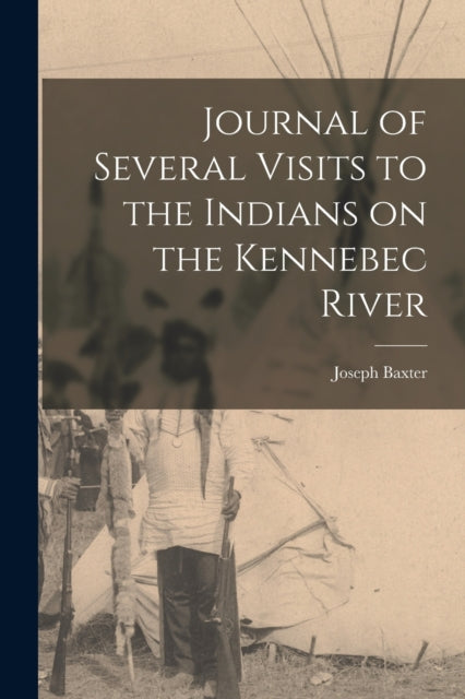 Book cover of: Journal of Several Visits to the Indians on the Kennebec River [microform]. By: Joseph 1676-1745 Baxter