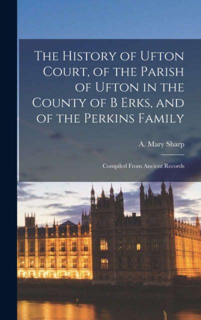 Book cover of: History of Ufton Court, of the Parish of Ufton in the County of B Erks, and of the Perkins Family. By: A. Mary Sharp