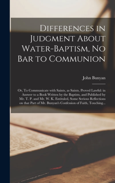 Book cover of: Differences in Judgment About Water-baptism, No Bar to Communion. By: John 1628-1688 Bunyan